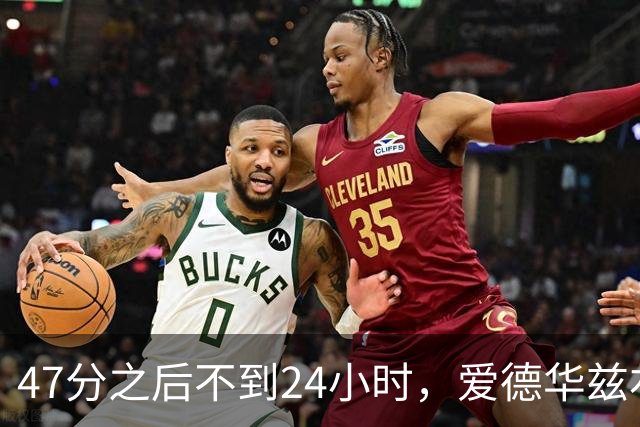 47分之后不到24小时，爱德华兹右膝手术缺阵两个月